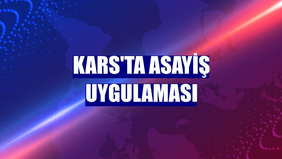 Kars'ta asayiş uygulaması