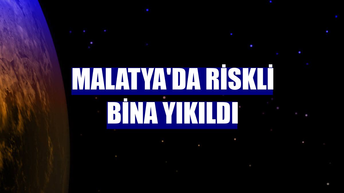 Malatya'da riskli bina yıkıldı
