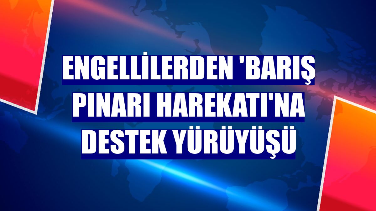 Engellilerden 'Barış Pınarı Harekatı'na destek yürüyüşü
