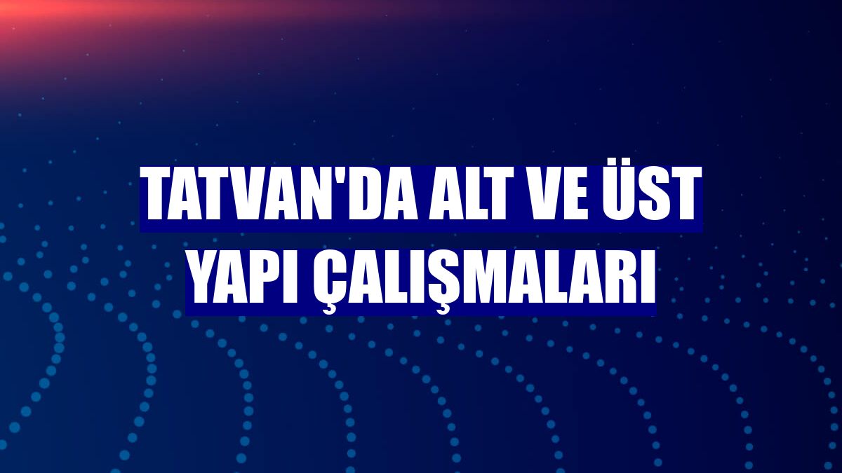 Tatvan'da alt ve üst yapı çalışmaları
