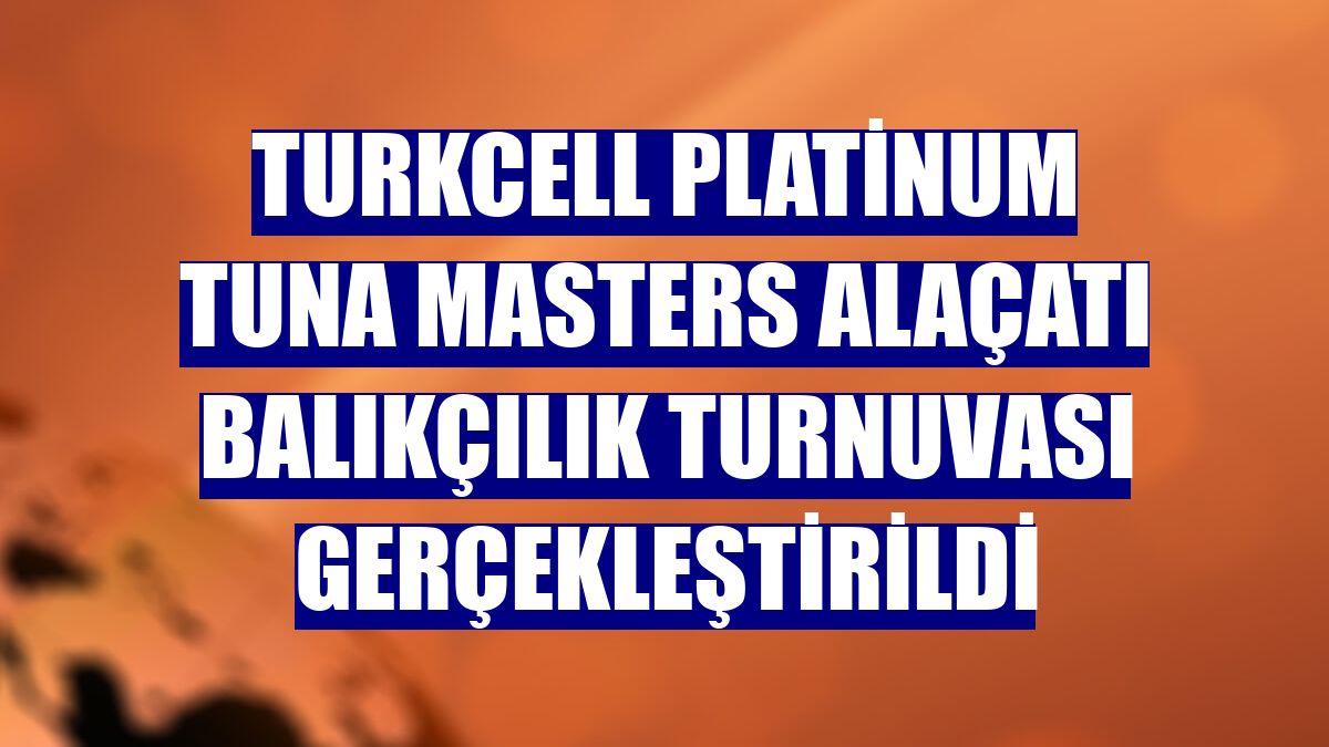 Turkcell Platinum Tuna Masters Alaçatı Balıkçılık Turnuvası gerçekleştirildi