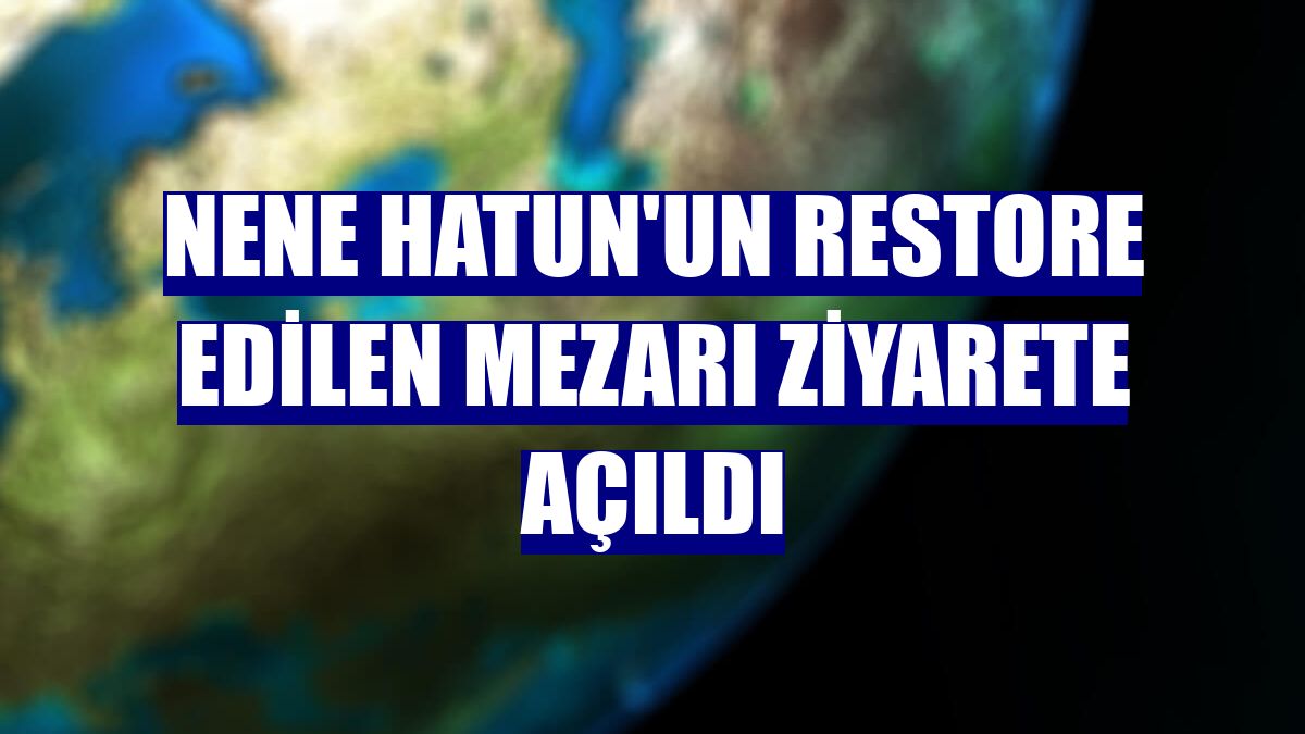 Nene Hatun'un restore edilen mezarı ziyarete açıldı