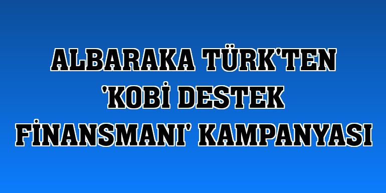 Albaraka Türk'ten 'KOBİ Destek Finansmanı' kampanyası