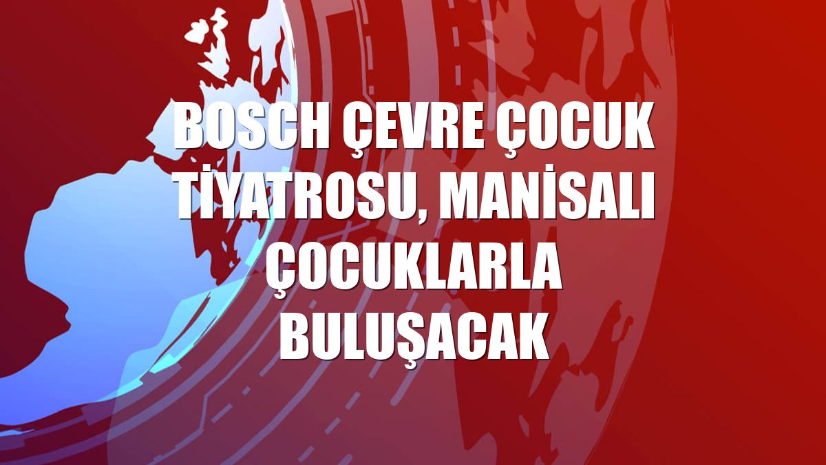 Bosch Çevre Çocuk Tiyatrosu, Manisalı çocuklarla buluşacak