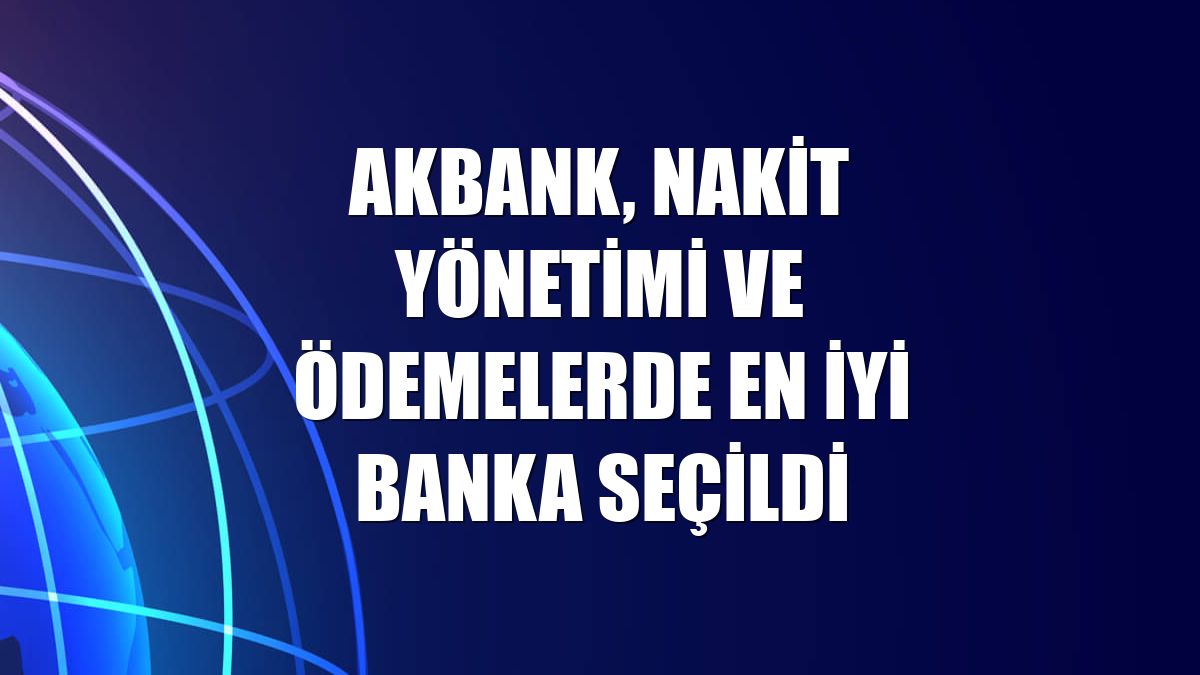 Akbank, nakit yönetimi ve ödemelerde en iyi banka seçildi