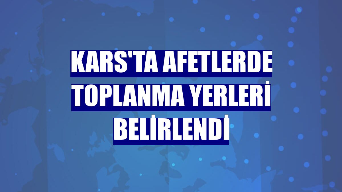 Kars'ta afetlerde toplanma yerleri belirlendi