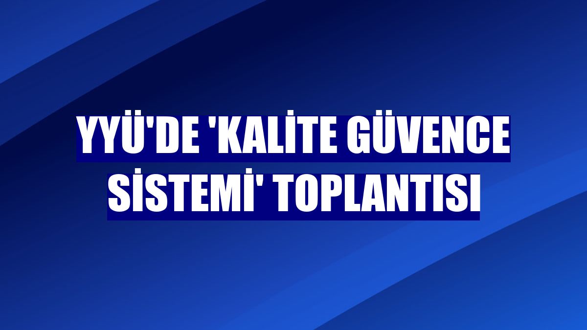 YYÜ'de 'Kalite Güvence Sistemi' toplantısı