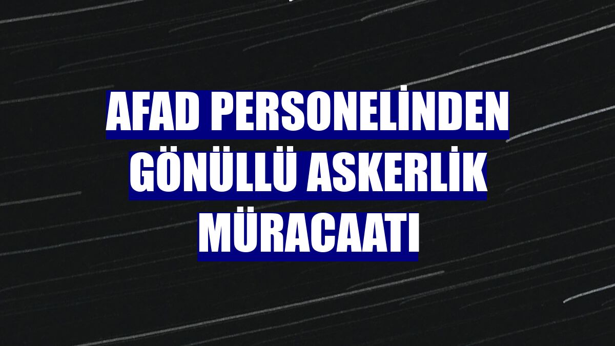 AFAD personelinden gönüllü askerlik müracaatı