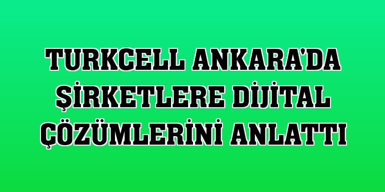 Turkcell Ankara'da şirketlere dijital çözümlerini anlattı
