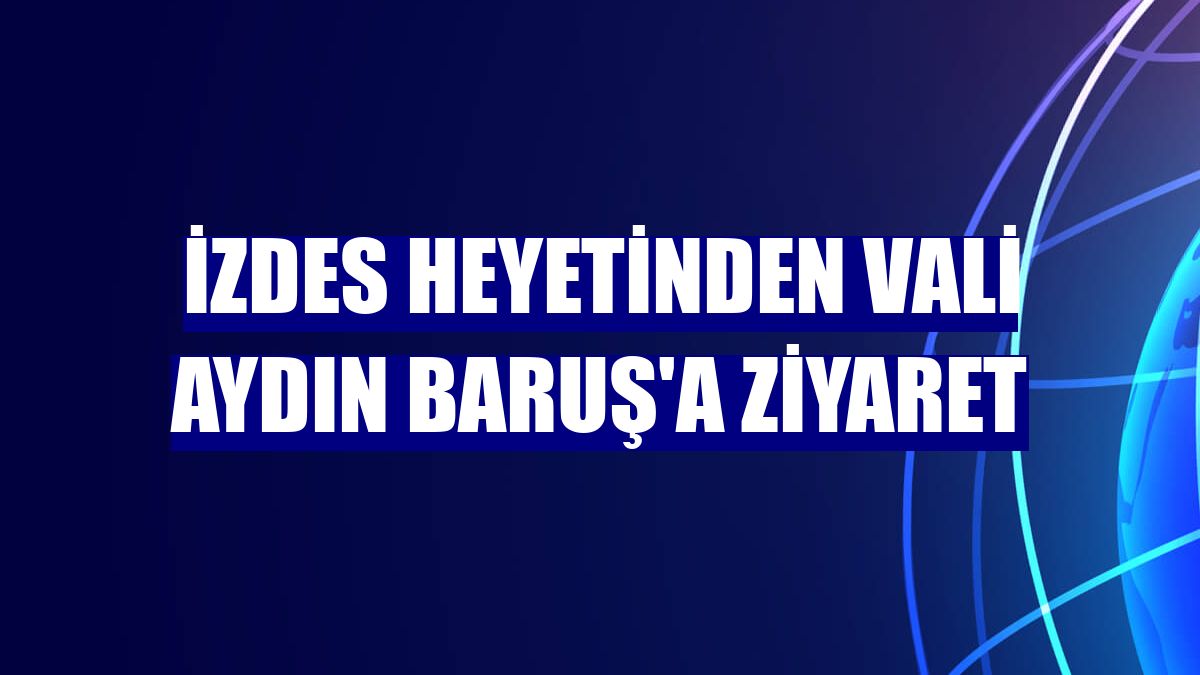 İZDES heyetinden Vali Aydın Baruş'a ziyaret