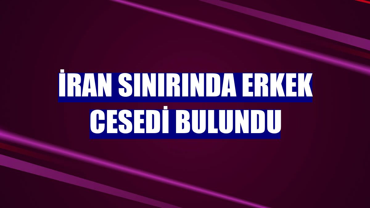 İran sınırında erkek cesedi bulundu