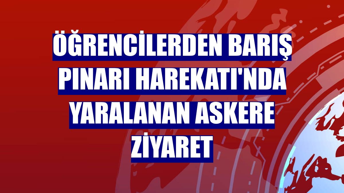Öğrencilerden Barış Pınarı Harekatı'nda yaralanan askere ziyaret