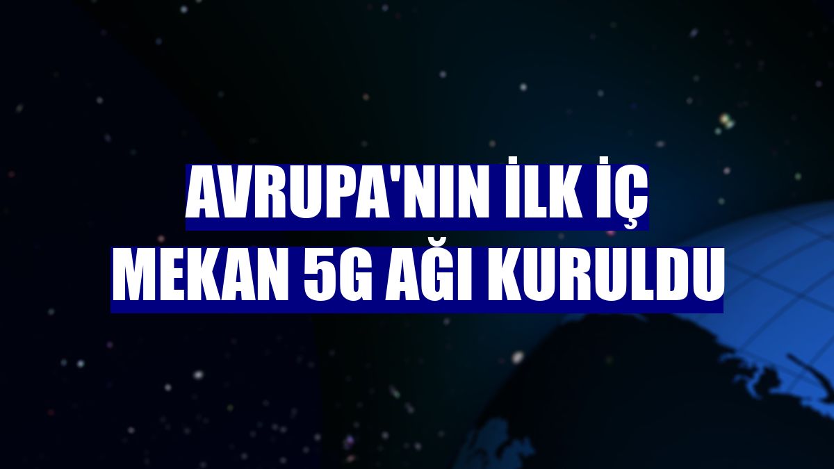 Avrupa'nın ilk iç mekan 5G ağı kuruldu