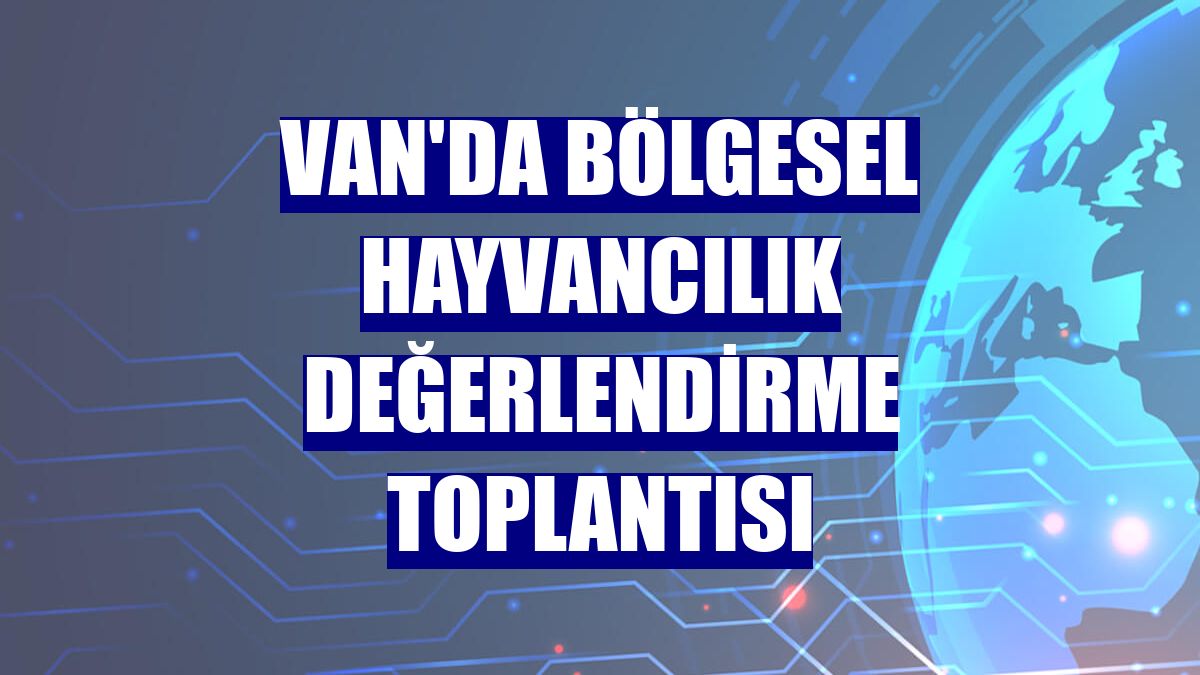 Van'da Bölgesel Hayvancılık Değerlendirme Toplantısı