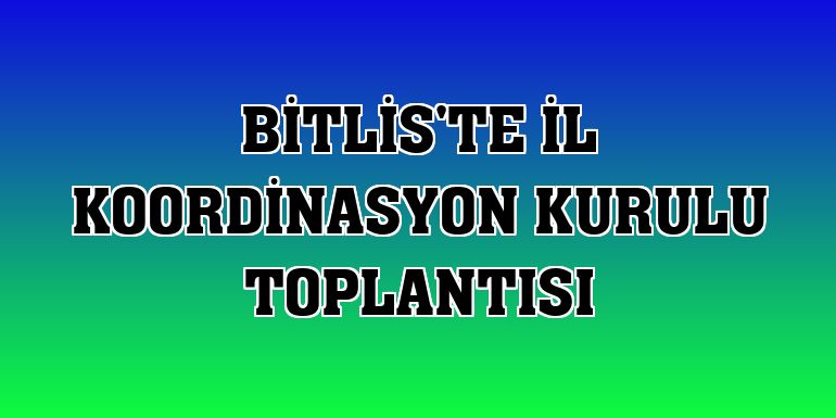 Bitlis'te İl Koordinasyon Kurulu toplantısı