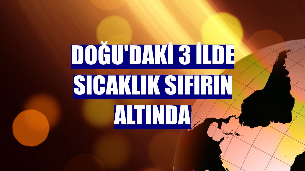Doğu'daki 3 ilde sıcaklık sıfırın altında