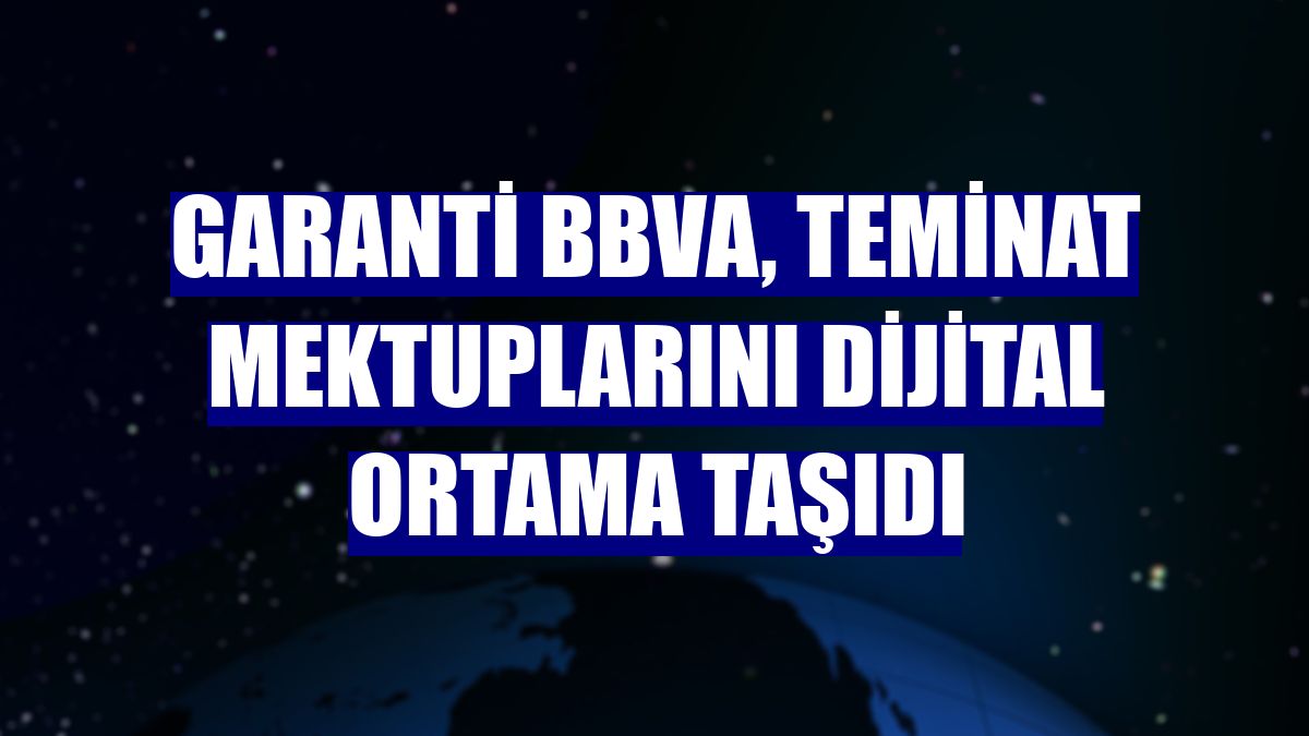 Garanti BBVA, teminat mektuplarını dijital ortama taşıdı