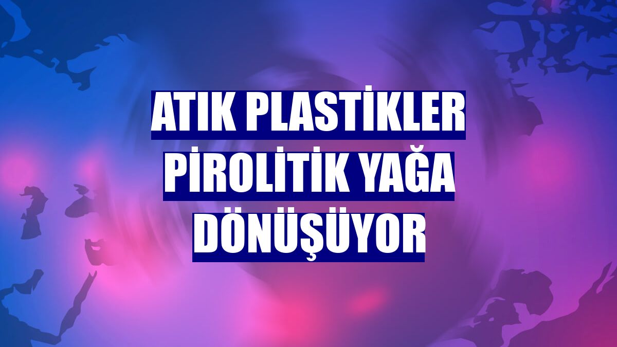 Atık plastikler pirolitik yağa dönüşüyor