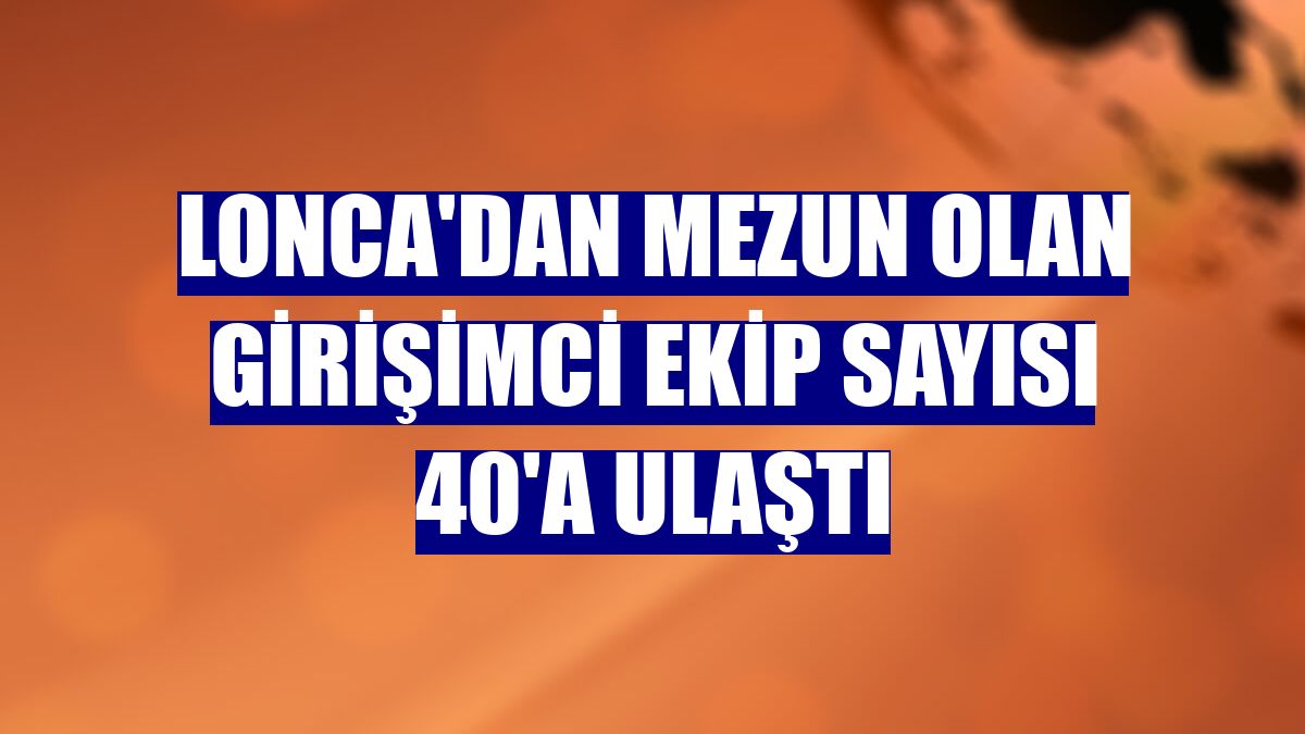 Lonca'dan mezun olan girişimci ekip sayısı 40'a ulaştı