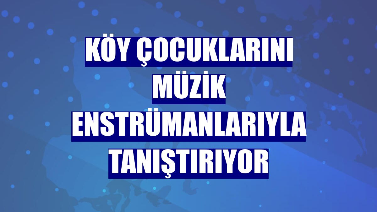 Köy çocuklarını müzik enstrümanlarıyla tanıştırıyor