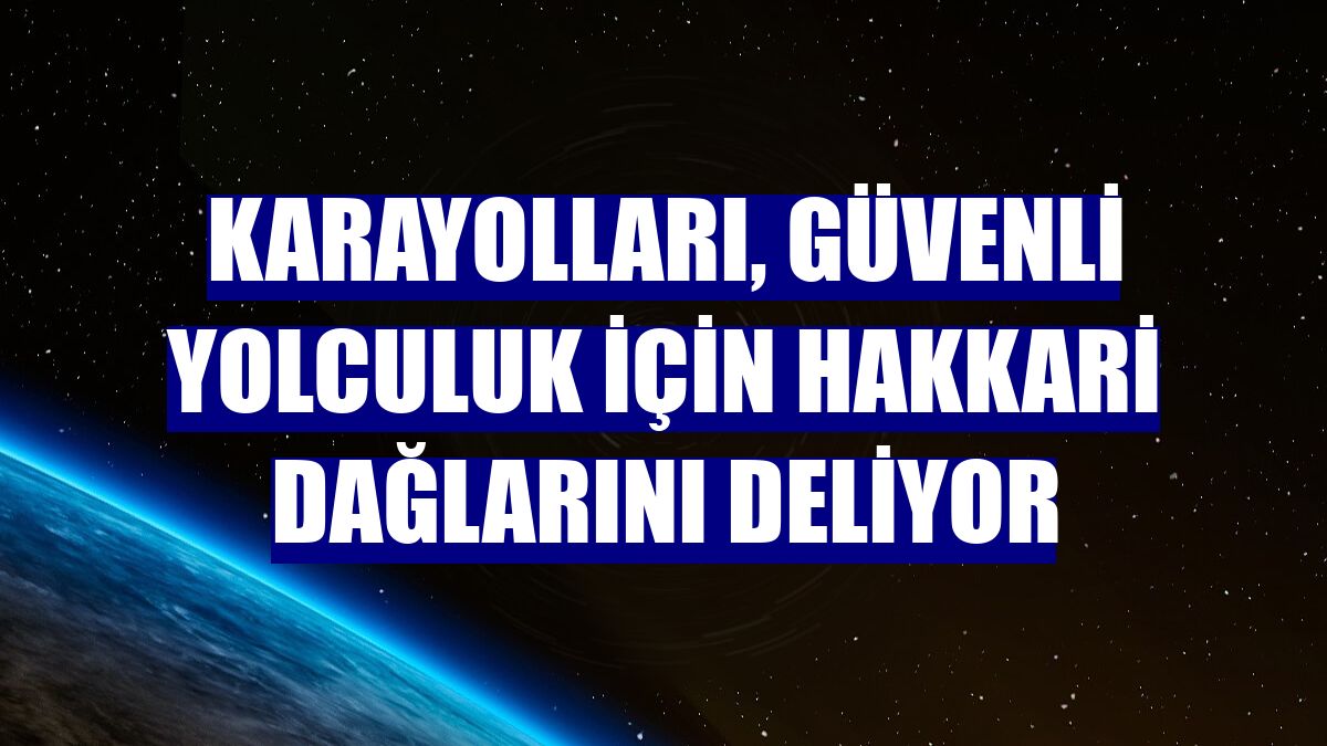 Karayolları, güvenli yolculuk için Hakkari dağlarını deliyor