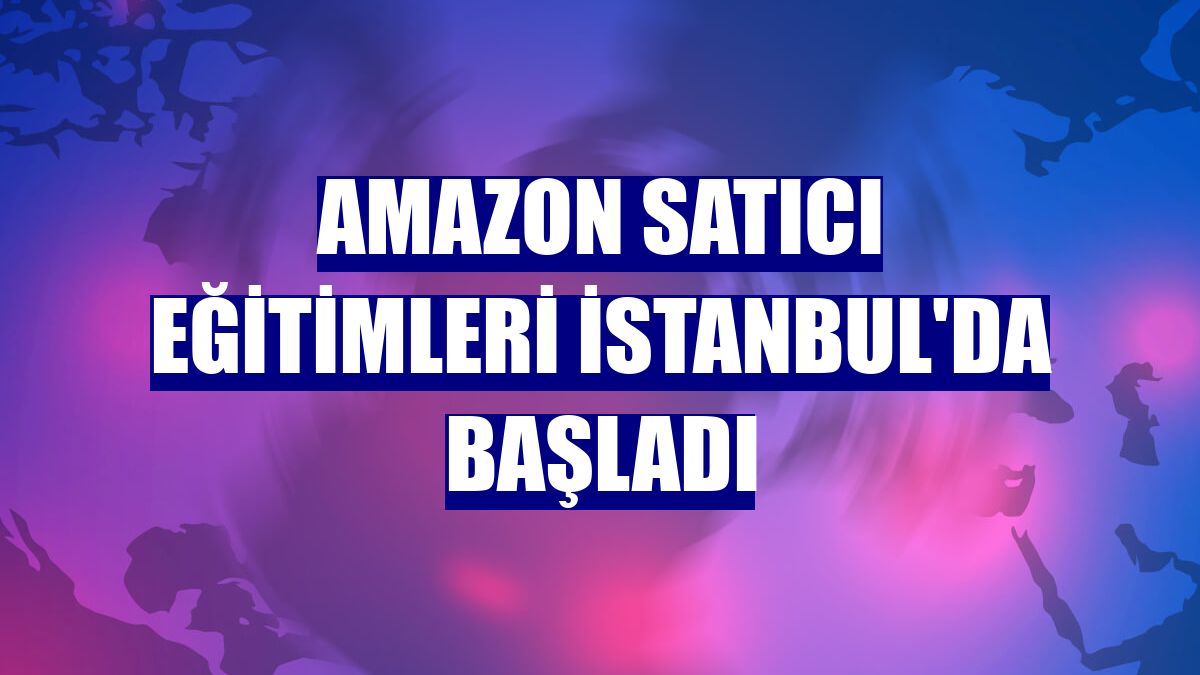 Amazon satıcı eğitimleri İstanbul'da başladı