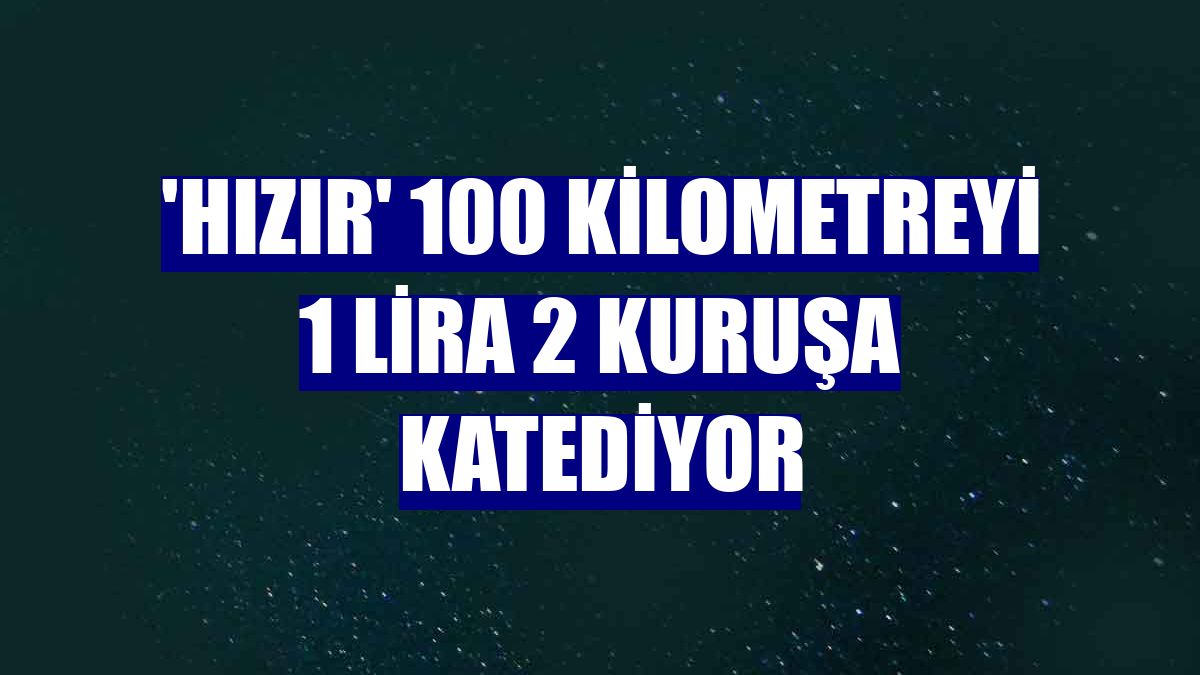 'Hızır' 100 kilometreyi 1 lira 2 kuruşa katediyor