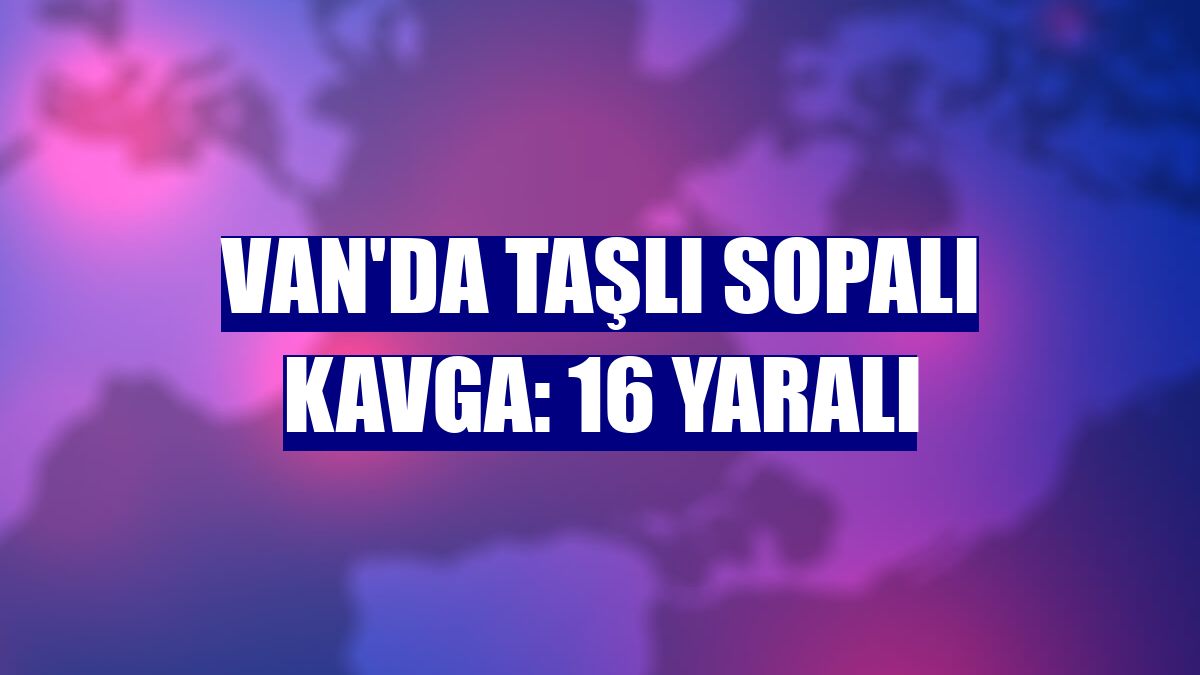 Van'da taşlı sopalı kavga: 16 yaralı