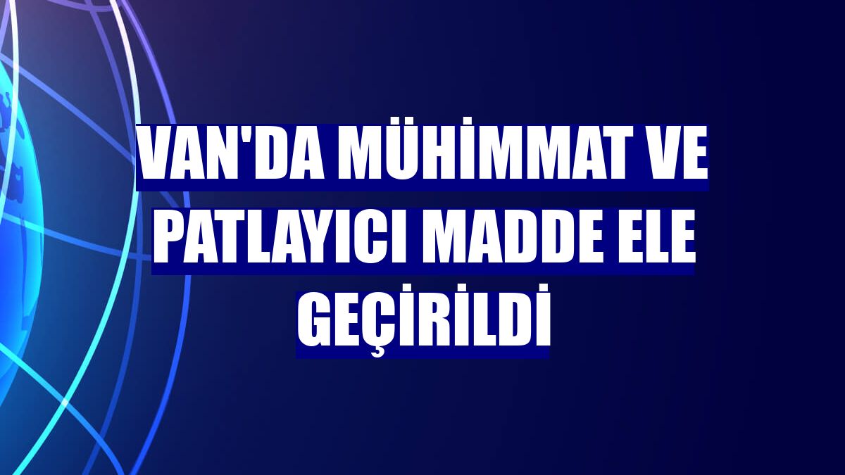 Van'da mühimmat ve patlayıcı madde ele geçirildi