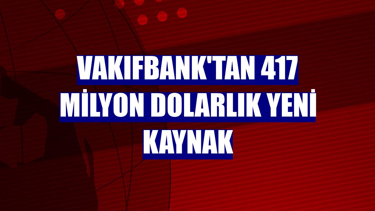 VakıfBank'tan 417 milyon dolarlık yeni kaynak