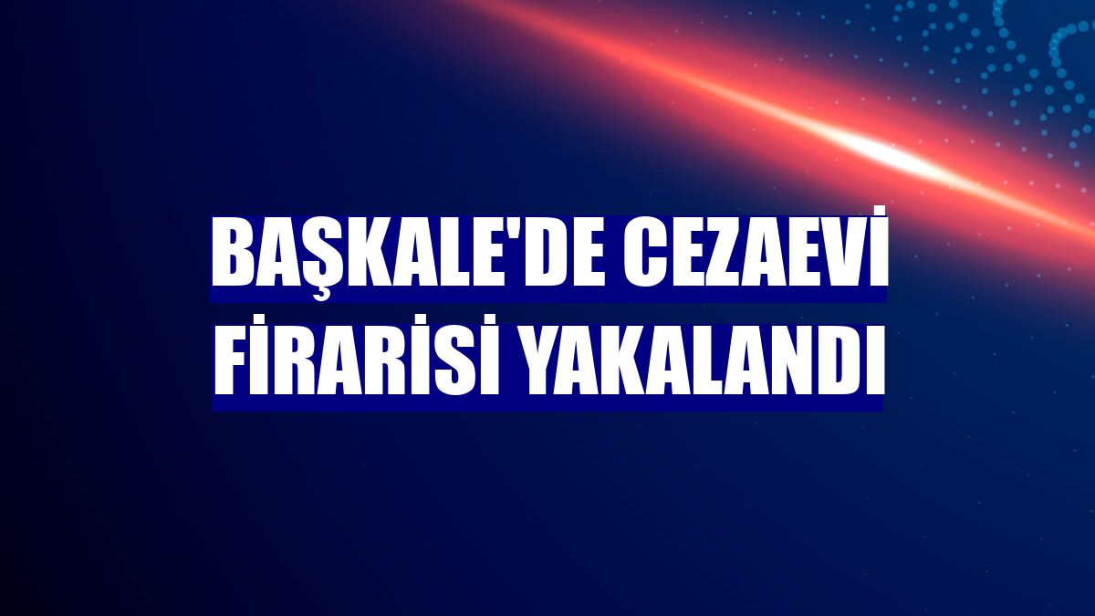 Başkale'de cezaevi firarisi yakalandı