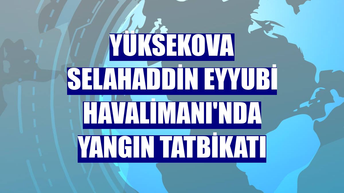 Yüksekova Selahaddin Eyyubi Havalimanı'nda yangın tatbikatı