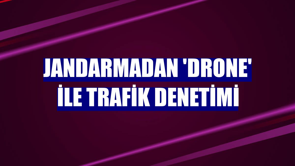 Jandarmadan 'drone' ile trafik denetimi