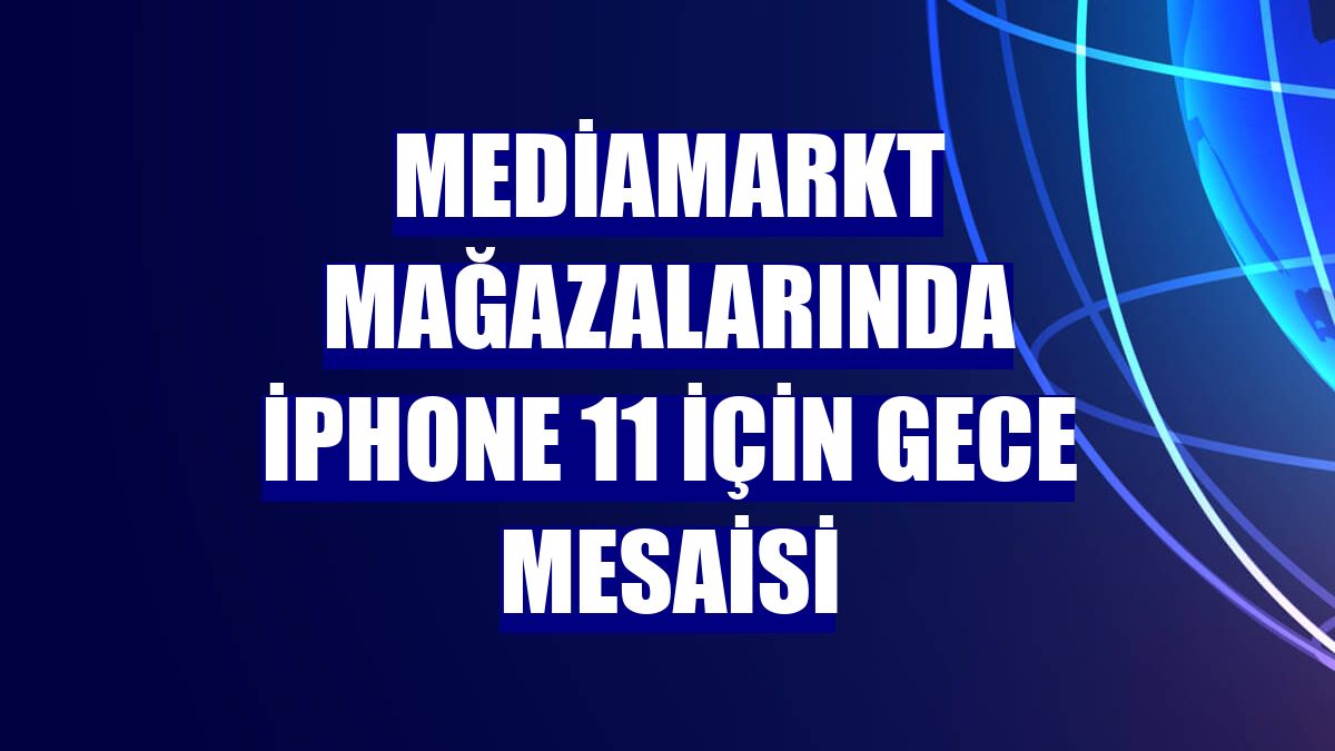 MediaMarkt mağazalarında iPhone 11 için gece mesaisi