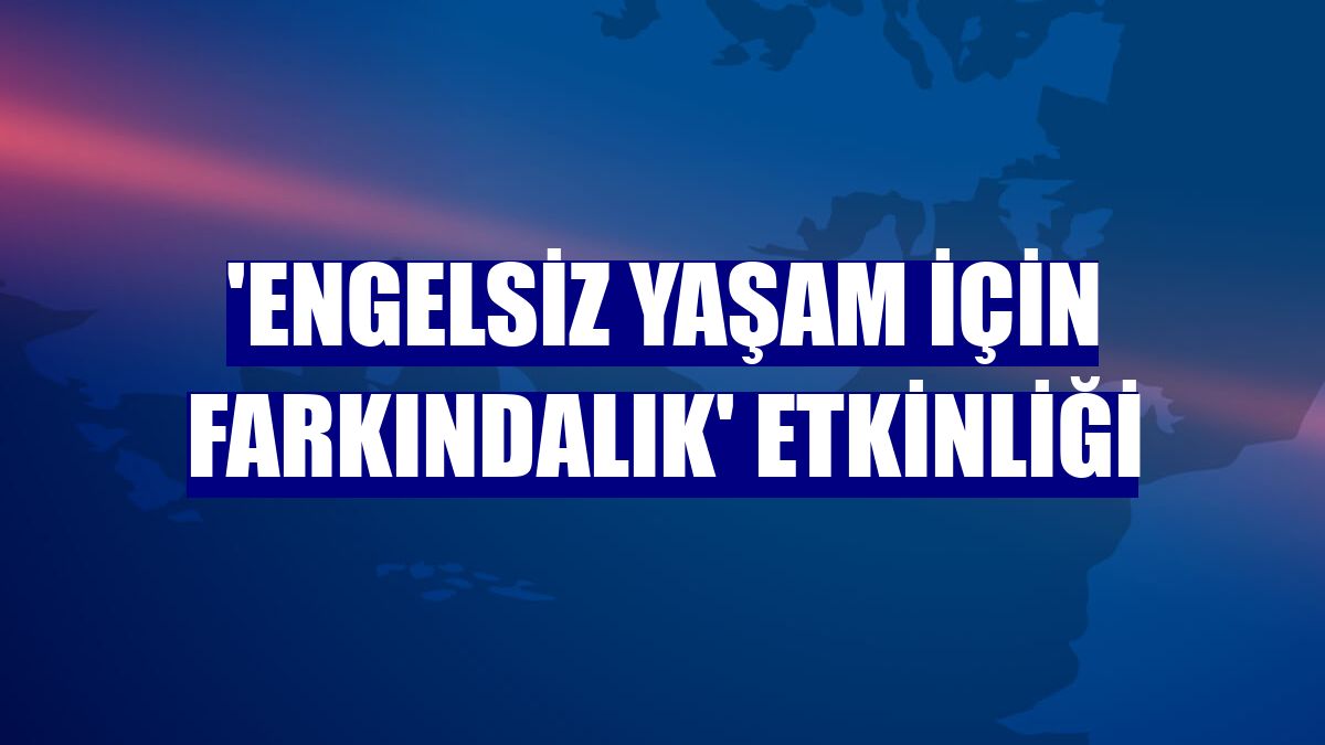 'Engelsiz yaşam için farkındalık' etkinliği