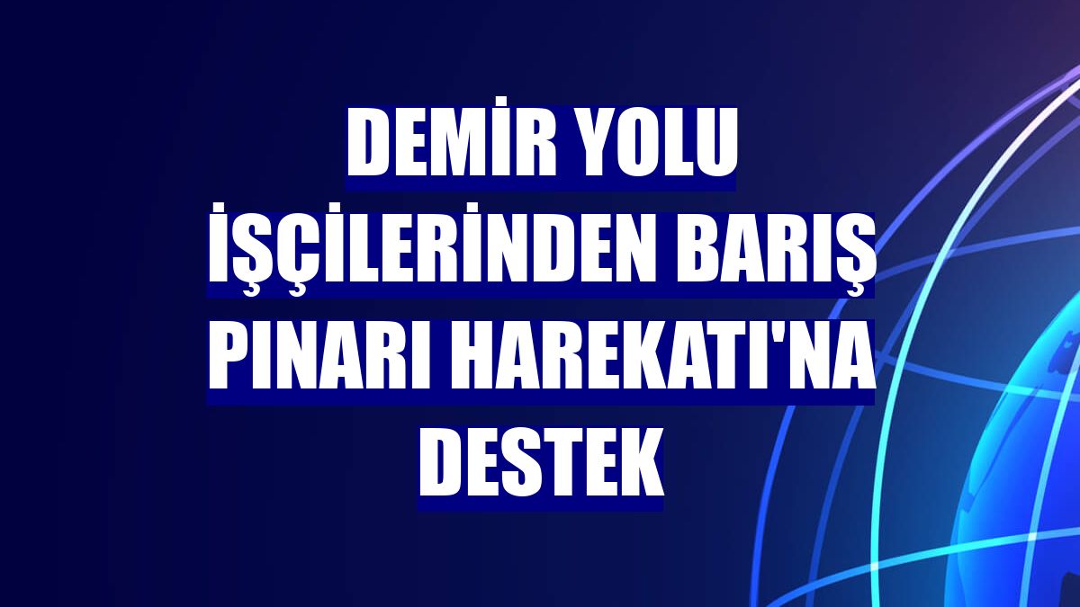 Demir yolu işçilerinden Barış Pınarı Harekatı'na destek