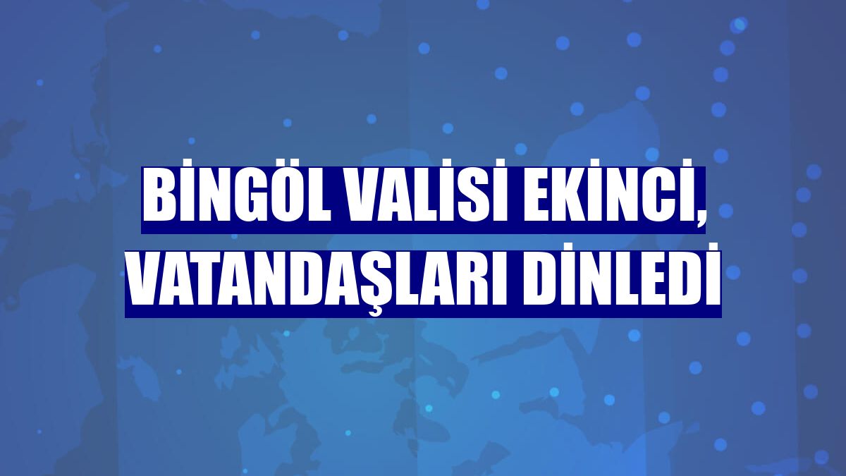 Bingöl Valisi Ekinci, vatandaşları dinledi