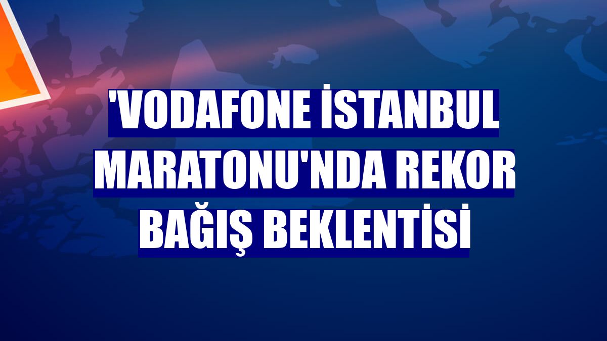 'Vodafone İstanbul Maratonu'nda rekor bağış beklentisi