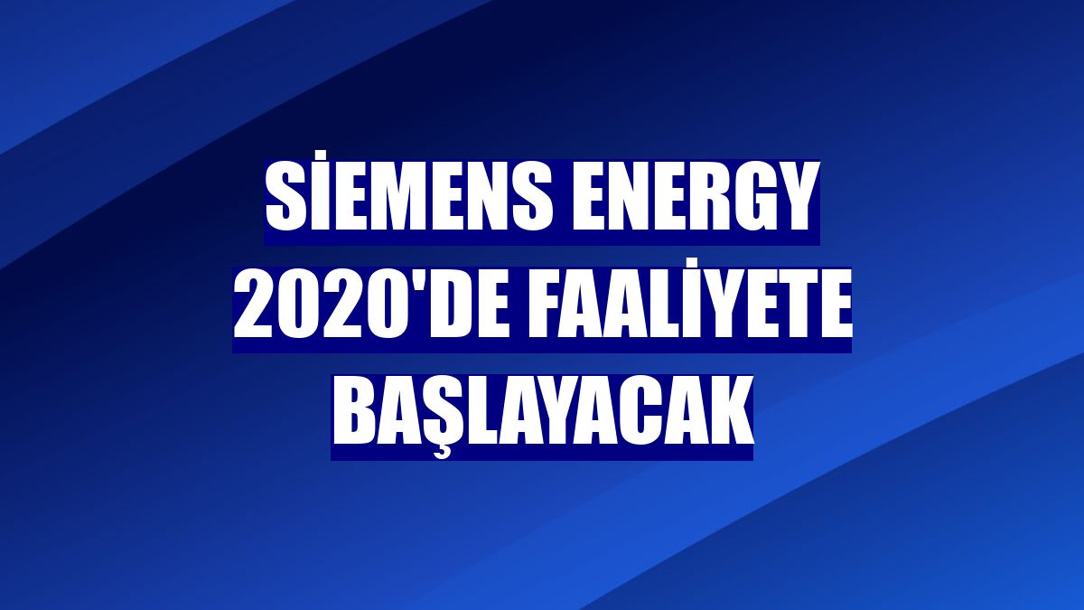 Siemens Energy 2020'de faaliyete başlayacak
