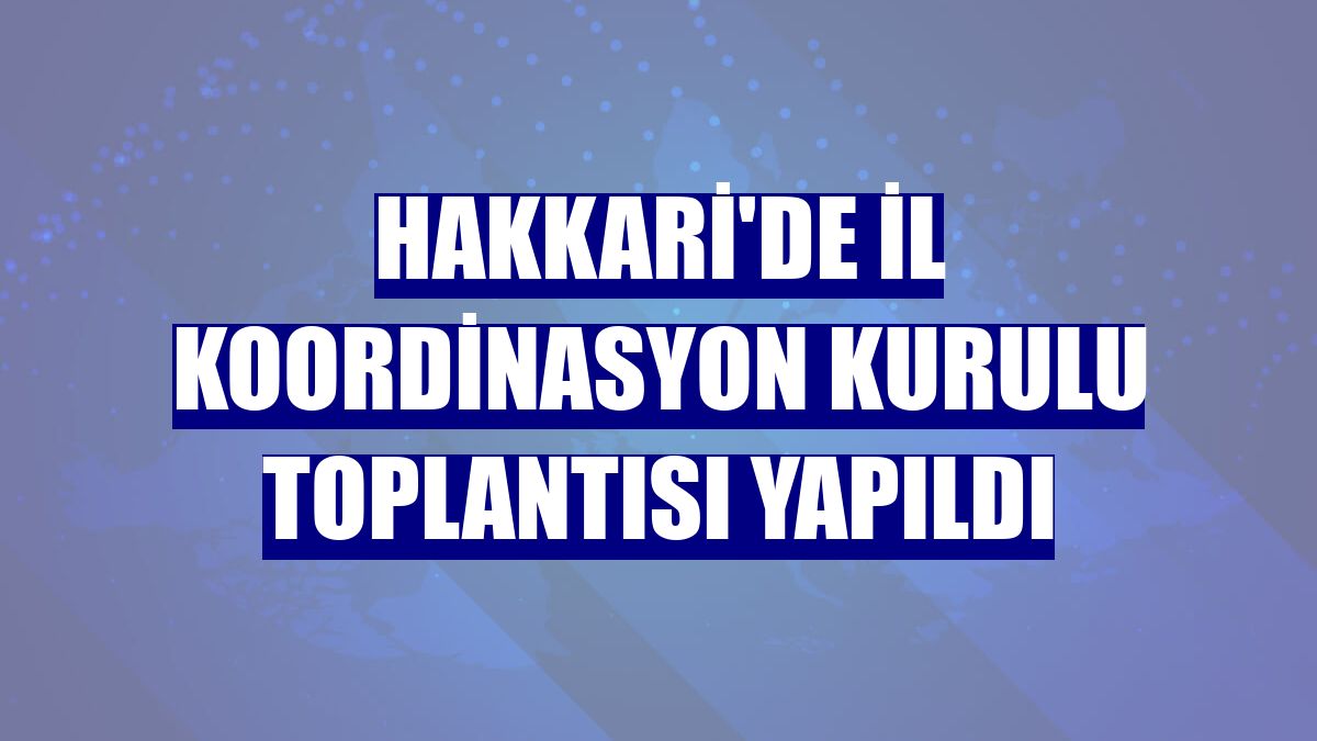 Hakkari'de İl Koordinasyon Kurulu Toplantısı yapıldı