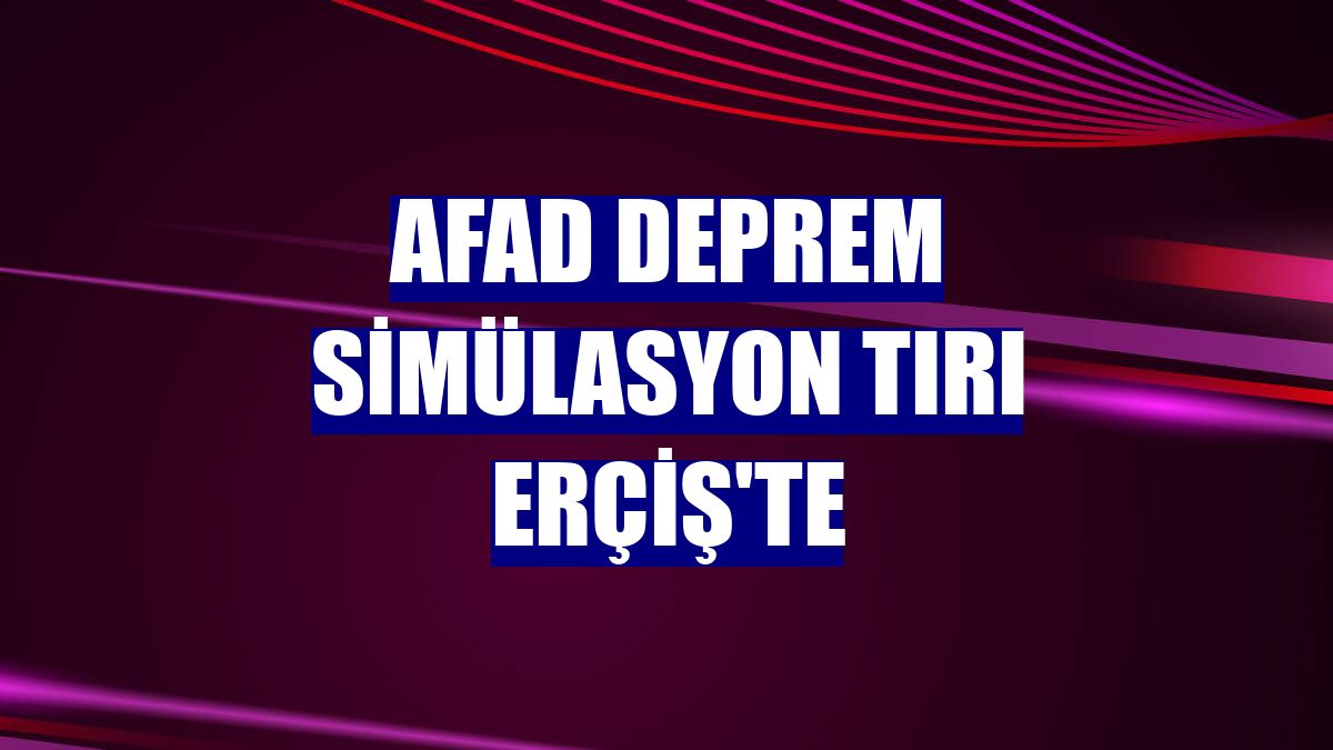 AFAD deprem simülasyon tırı Erçiş'te