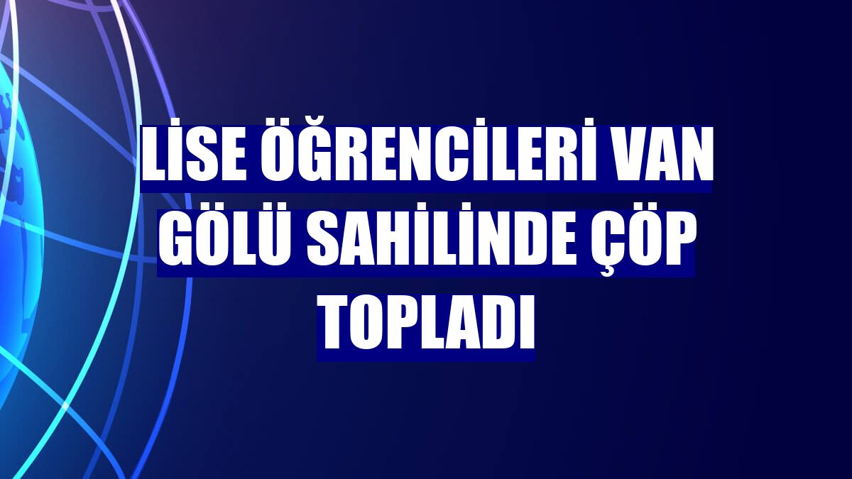 Lise öğrencileri Van Gölü sahilinde çöp topladı
