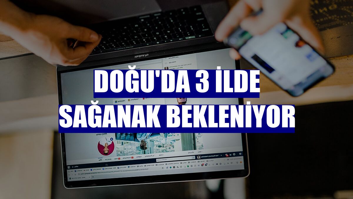 Doğu'da 3 ilde sağanak bekleniyor
