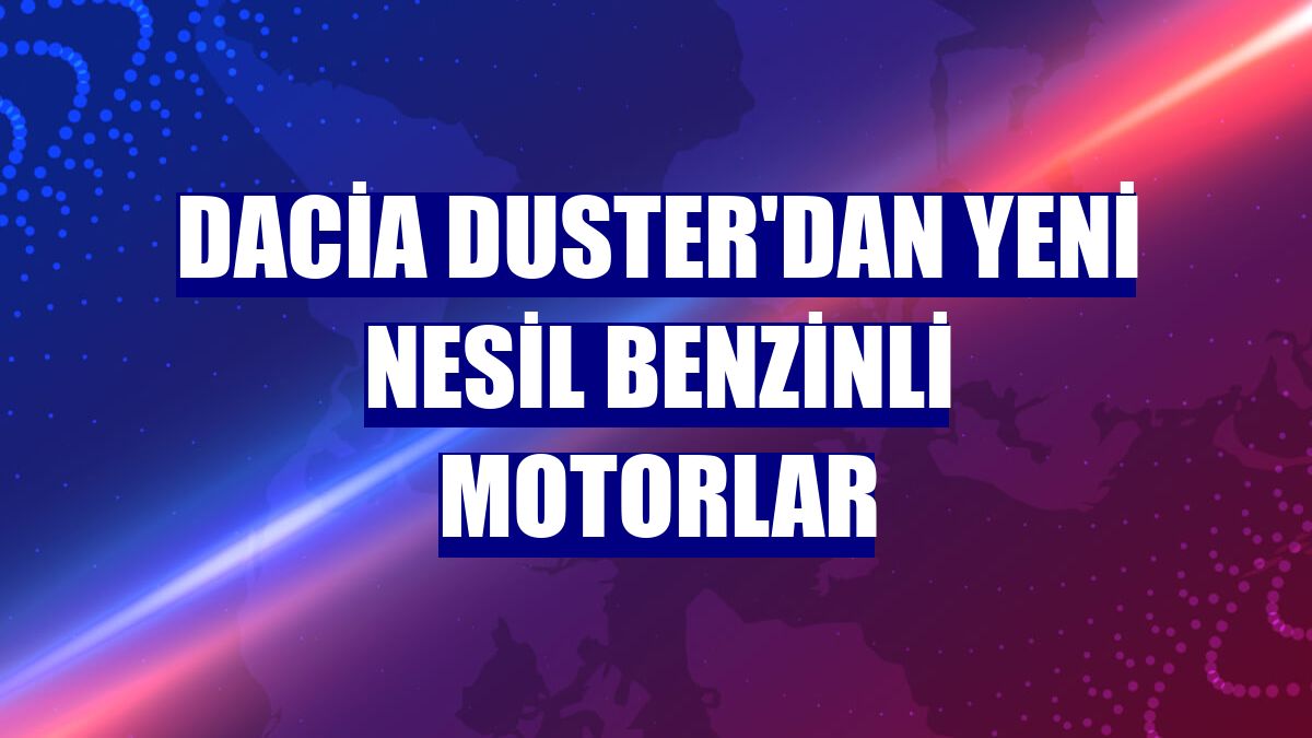 Dacia Duster'dan yeni nesil benzinli motorlar