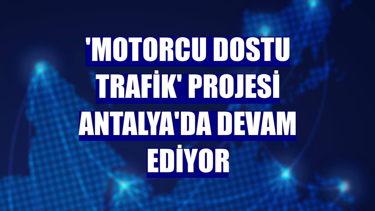 'Motorcu Dostu Trafik' projesi Antalya'da devam ediyor