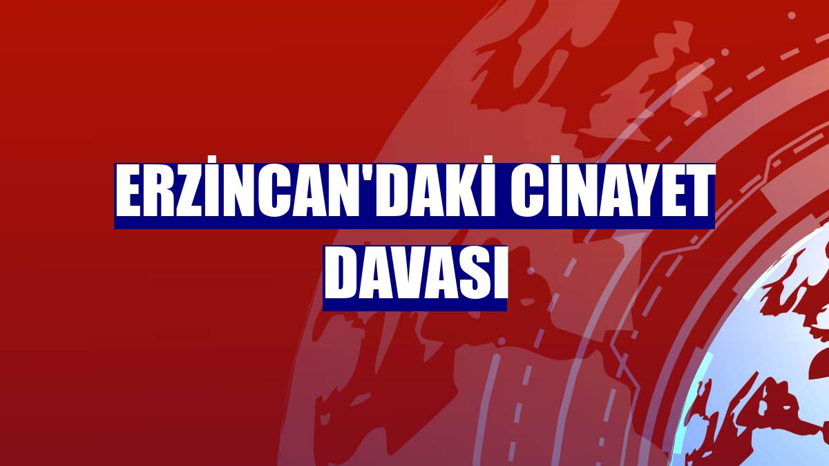 Erzincan'daki cinayet davası