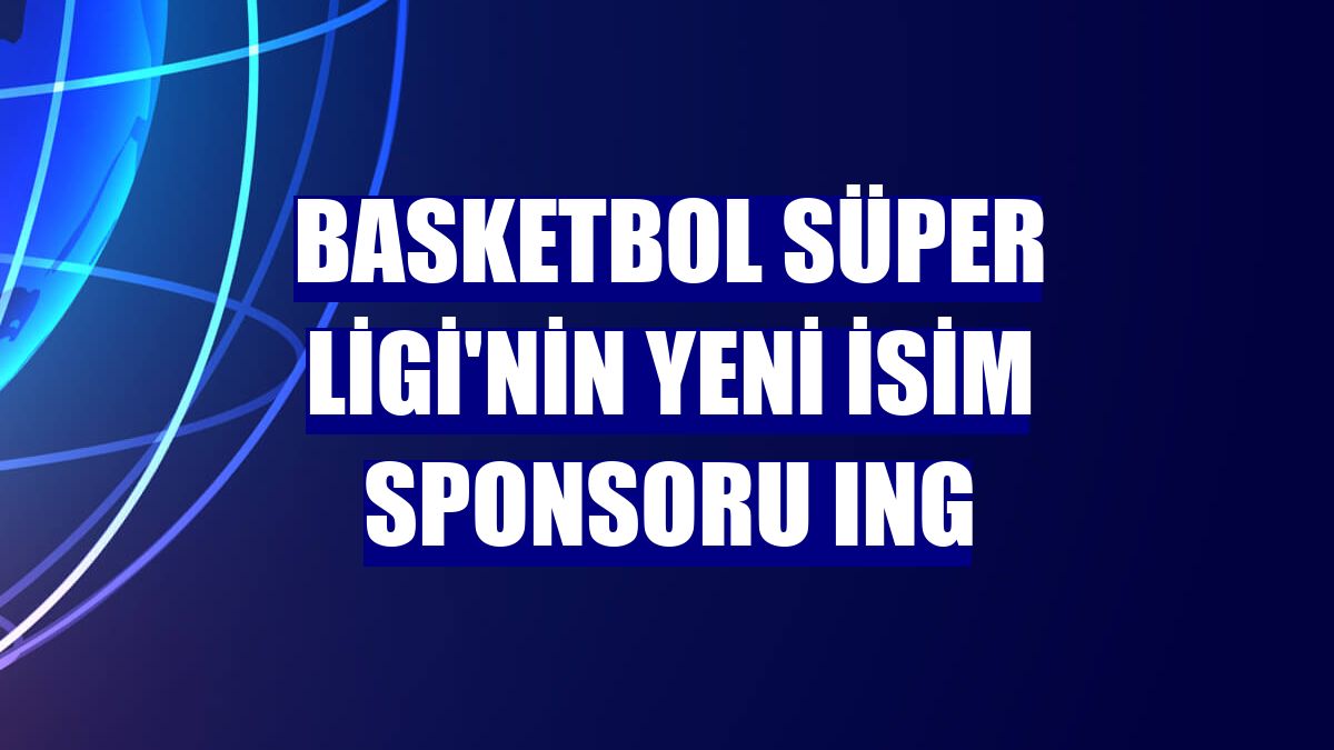 Basketbol Süper Ligi'nin yeni isim sponsoru ING