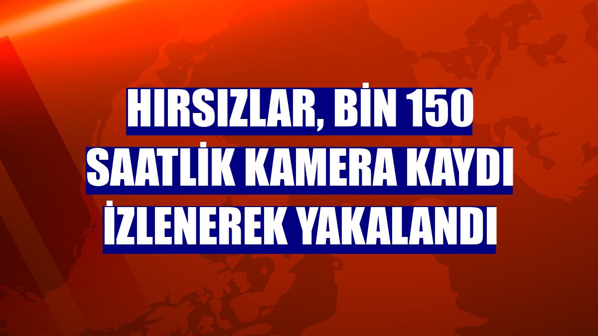 Hırsızlar, bin 150 saatlik kamera kaydı izlenerek yakalandı