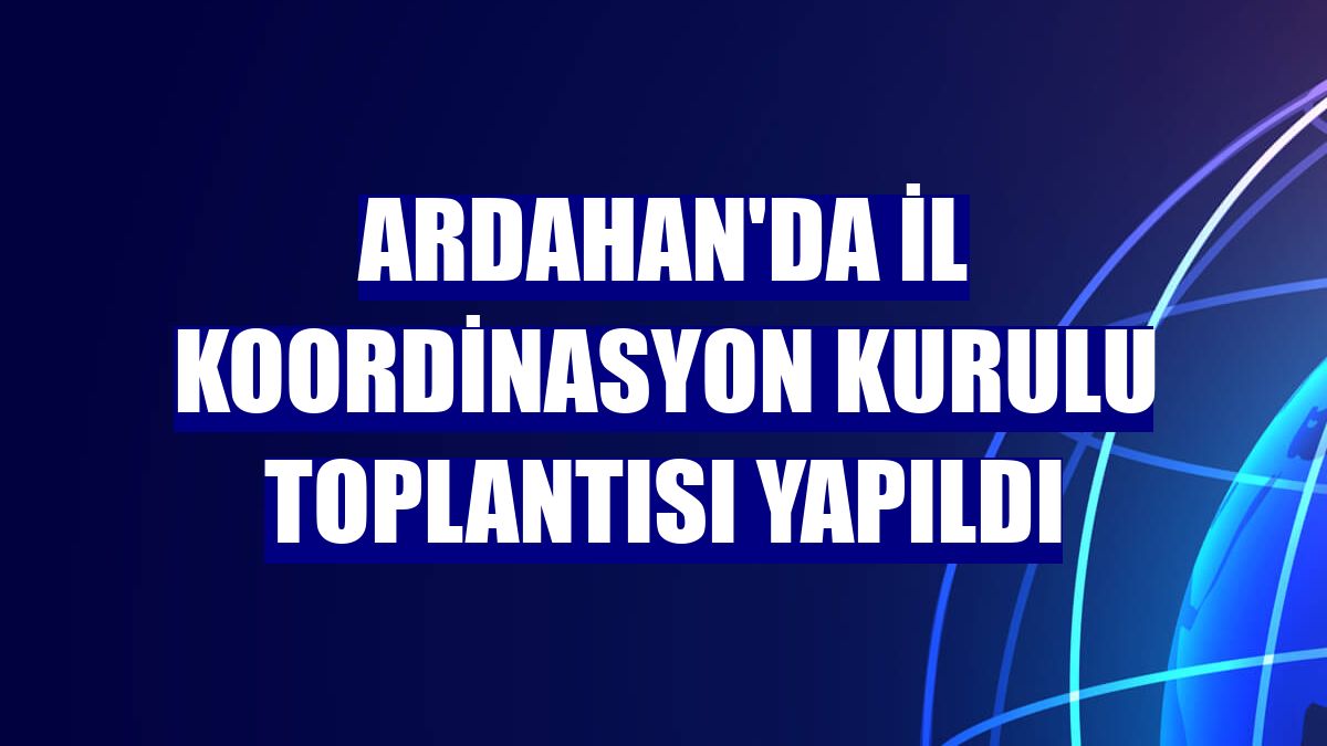 Ardahan'da İl Koordinasyon Kurulu Toplantısı yapıldı