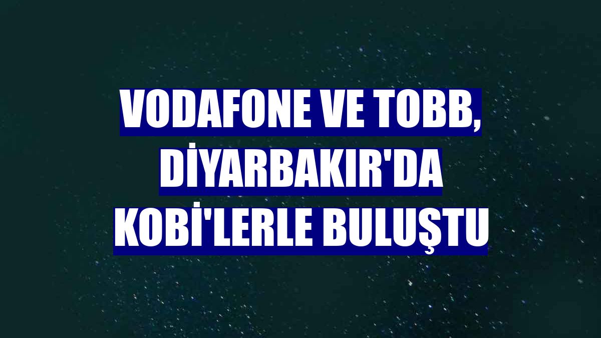 Vodafone ve TOBB, Diyarbakır'da KOBİ'lerle buluştu